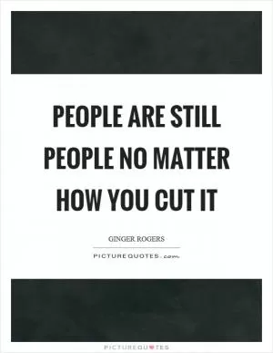 People are still people no matter how you cut it Picture Quote #1