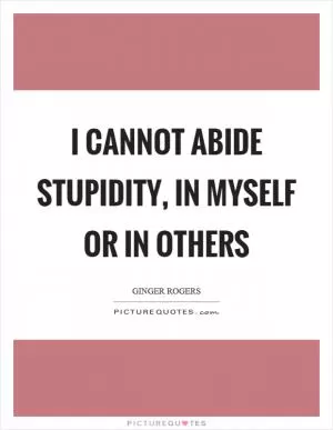 I cannot abide stupidity, in myself or in others Picture Quote #1