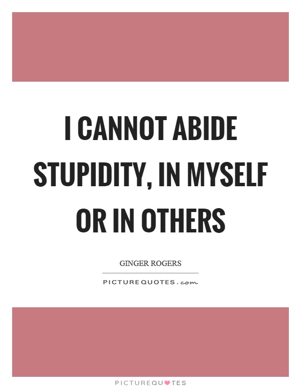 I cannot abide stupidity, in myself or in others Picture Quote #1