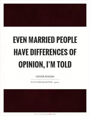 Even married people have differences of opinion, I’m told Picture Quote #1