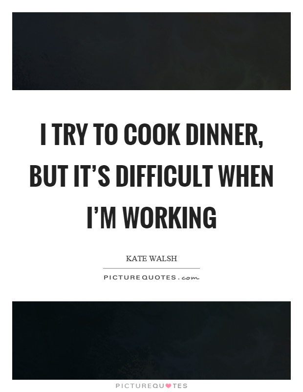 I try to cook dinner, but it's difficult when I'm working Picture Quote #1