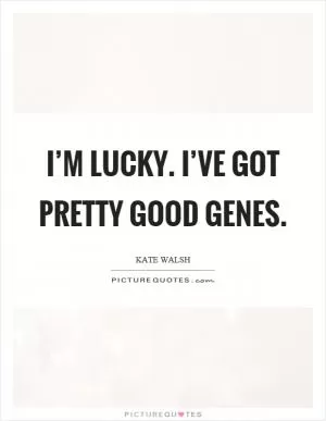 I’m lucky. I’ve got pretty good genes Picture Quote #1