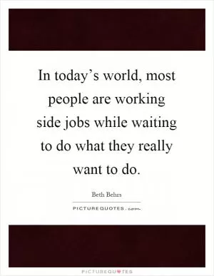 In today’s world, most people are working side jobs while waiting to do what they really want to do Picture Quote #1