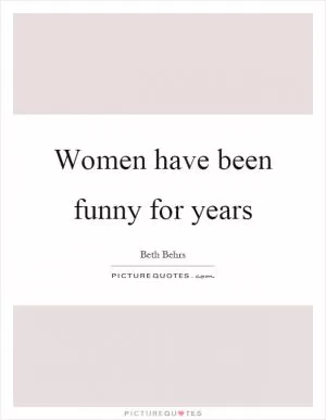 Women have been funny for years Picture Quote #1