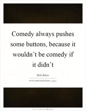 Comedy always pushes some buttons, because it wouldn’t be comedy if it didn’t Picture Quote #1