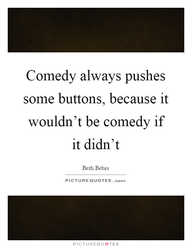 Comedy always pushes some buttons, because it wouldn't be comedy if it didn't Picture Quote #1