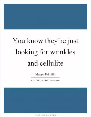 You know they’re just looking for wrinkles and cellulite Picture Quote #1