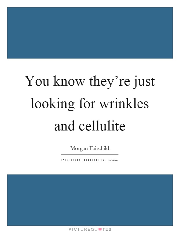 You know they're just looking for wrinkles and cellulite Picture Quote #1
