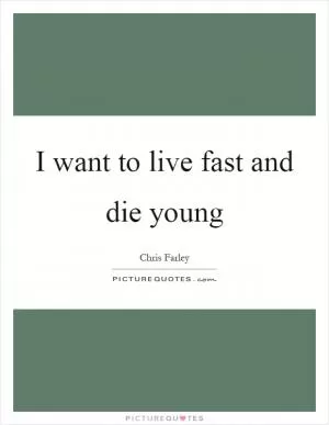 I want to live fast and die young Picture Quote #1