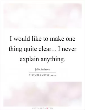 I would like to make one thing quite clear... I never explain anything Picture Quote #1
