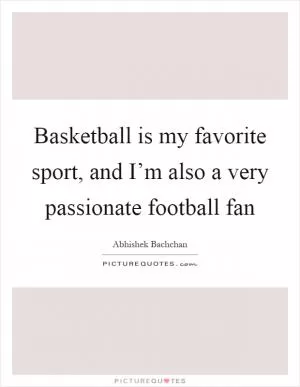 Basketball is my favorite sport, and I’m also a very passionate football fan Picture Quote #1