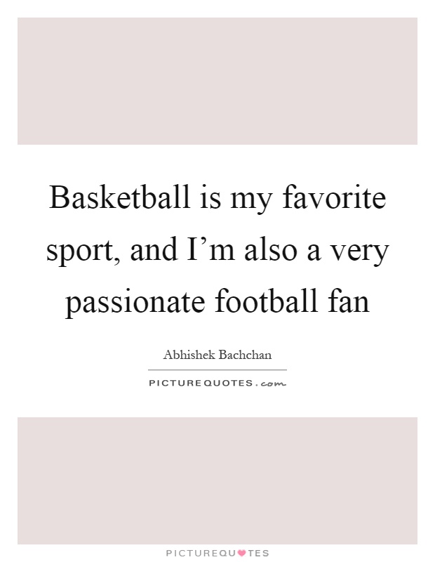Basketball is my favorite sport, and I'm also a very passionate football fan Picture Quote #1