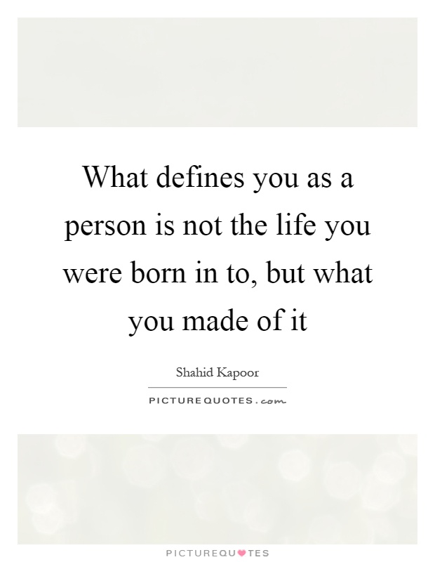 What defines you as a person is not the life you were born in to, but what you made of it Picture Quote #1