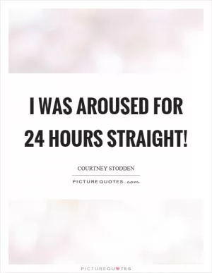 I was aroused for 24 hours straight! Picture Quote #1