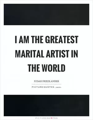 I am the greatest marital artist in the world Picture Quote #1