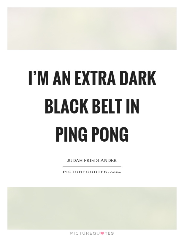 I'm an extra dark black belt in ping pong Picture Quote #1
