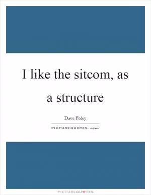 I like the sitcom, as a structure Picture Quote #1