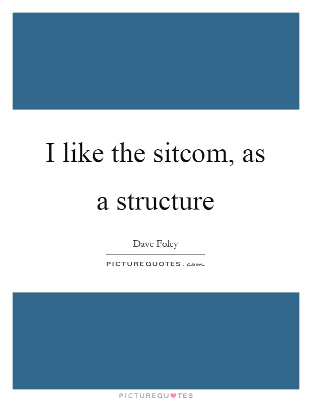 I like the sitcom, as a structure Picture Quote #1