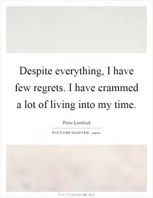 Despite everything, I have few regrets. I have crammed a lot of living into my time Picture Quote #1