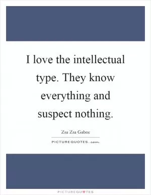 I love the intellectual type. They know everything and suspect nothing Picture Quote #1