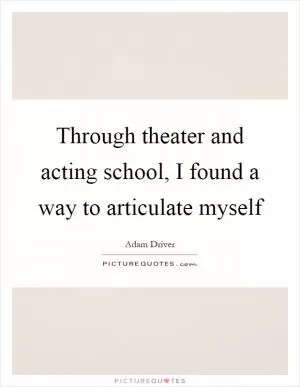 Through theater and acting school, I found a way to articulate myself Picture Quote #1