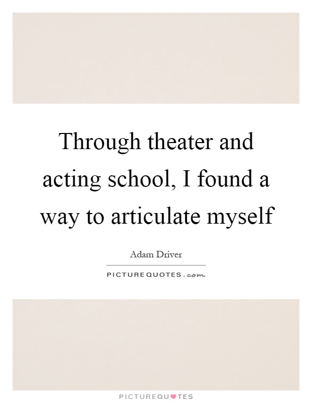 Through theater and acting school, I found a way to articulate myself Picture Quote #1