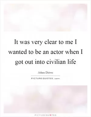 It was very clear to me I wanted to be an actor when I got out into civilian life Picture Quote #1