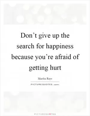 Don’t give up the search for happiness because you’re afraid of getting hurt Picture Quote #1