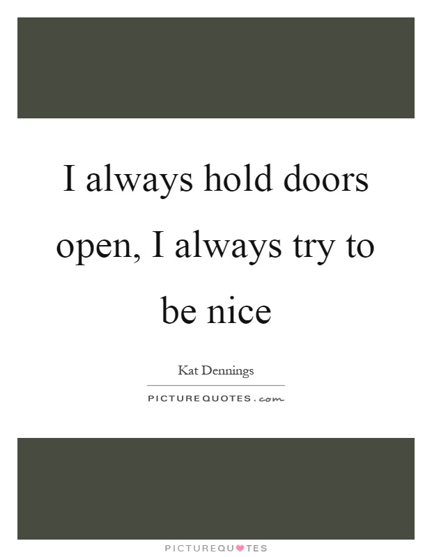 I always hold doors open, I always try to be nice Picture Quote #1