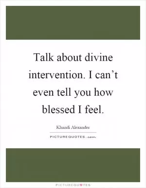 Talk about divine intervention. I can’t even tell you how blessed I feel Picture Quote #1