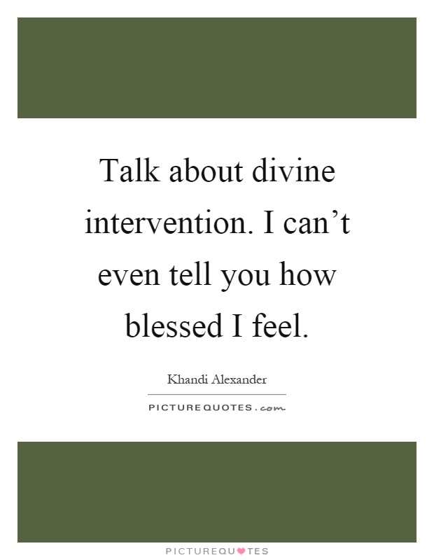 Talk about divine intervention. I can't even tell you how blessed I feel Picture Quote #1
