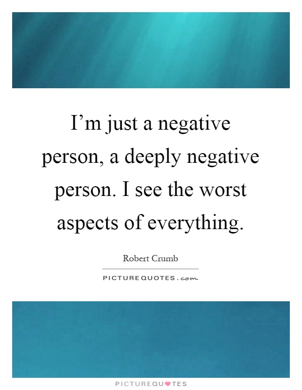 I'm just a negative person, a deeply negative person. I see the worst aspects of everything Picture Quote #1