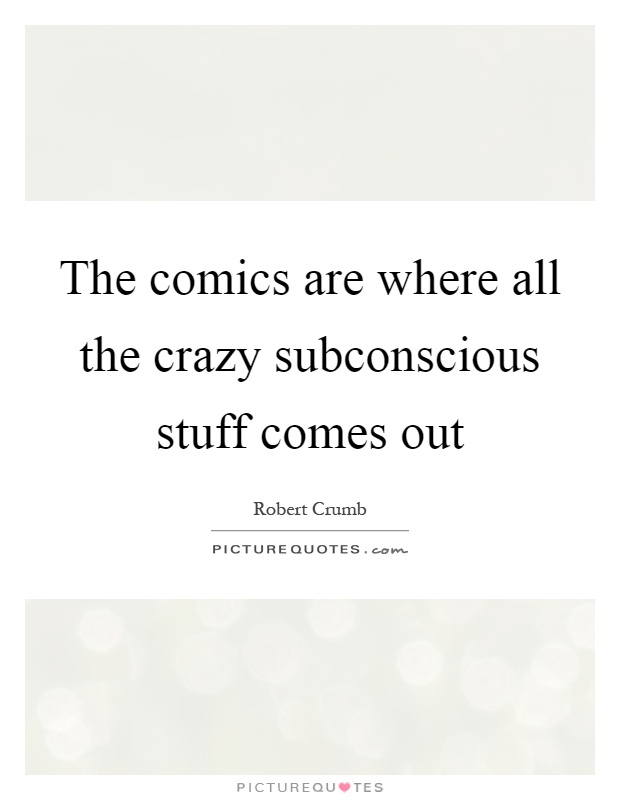 The comics are where all the crazy subconscious stuff comes out Picture Quote #1