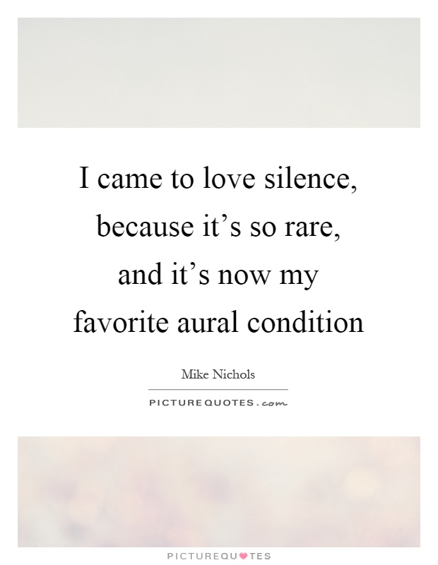 I came to love silence, because it's so rare, and it's now my favorite aural condition Picture Quote #1