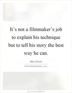 It’s not a filmmaker’s job to explain his technique but to tell his story the best way he can Picture Quote #1