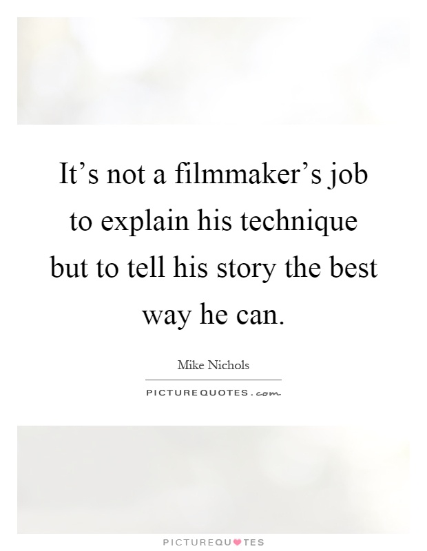 It's not a filmmaker's job to explain his technique but to tell his story the best way he can Picture Quote #1