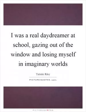 I was a real daydreamer at school, gazing out of the window and losing myself in imaginary worlds Picture Quote #1