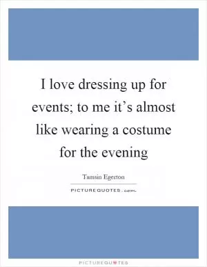 I love dressing up for events; to me it’s almost like wearing a costume for the evening Picture Quote #1