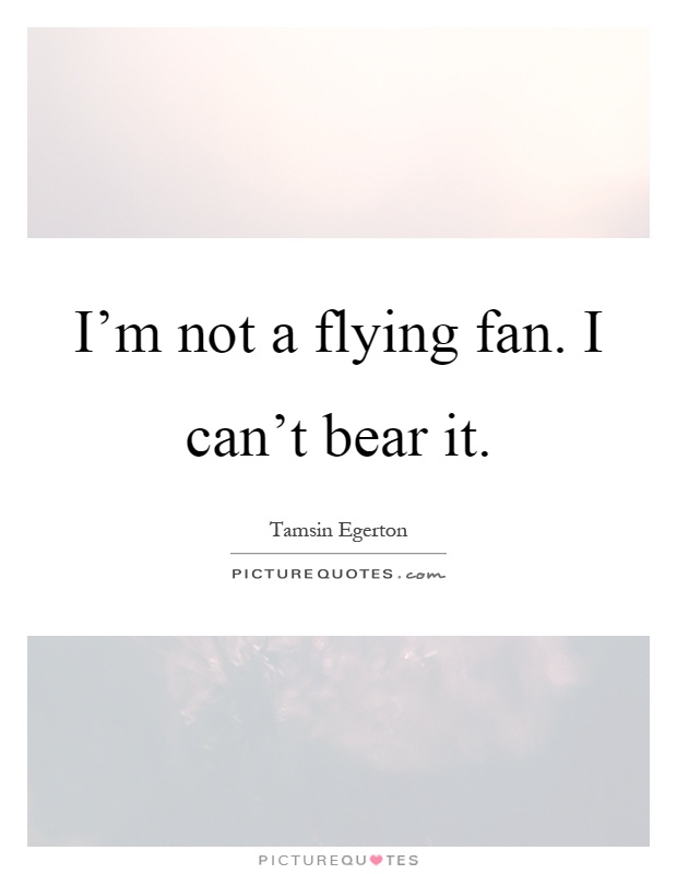 I'm not a flying fan. I can't bear it Picture Quote #1