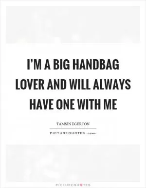I’m a big handbag lover and will always have one with me Picture Quote #1