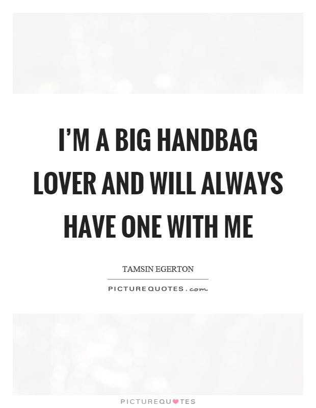 I'm a big handbag lover and will always have one with me Picture Quote #1
