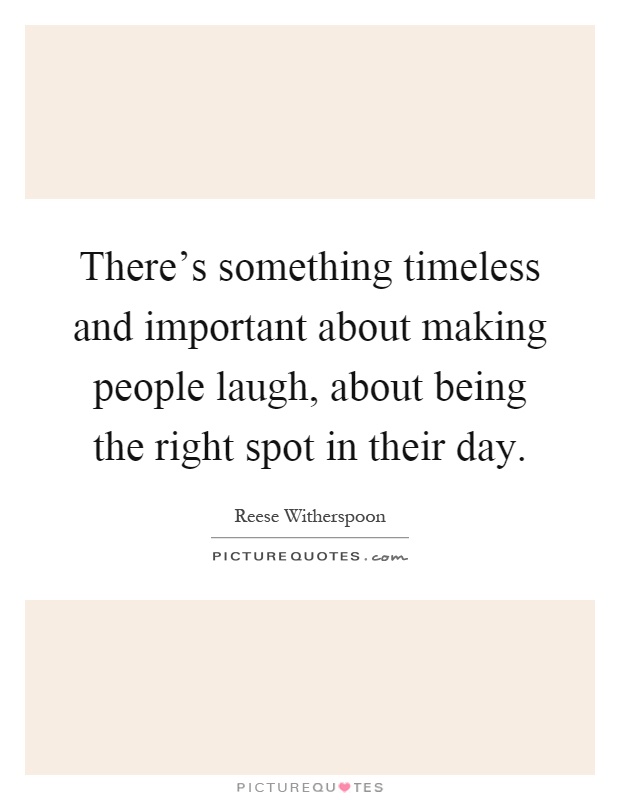 There's something timeless and important about making people laugh, about being the right spot in their day Picture Quote #1