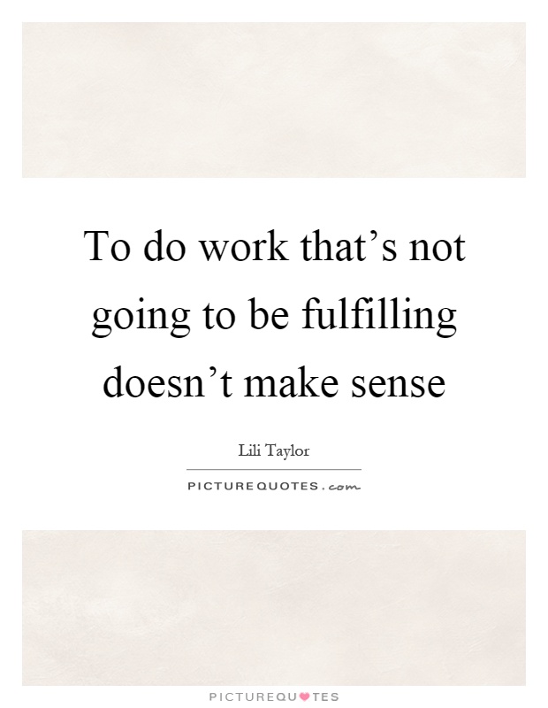 To do work that's not going to be fulfilling doesn't make sense Picture Quote #1