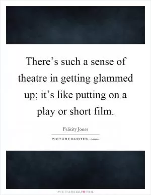 There’s such a sense of theatre in getting glammed up; it’s like putting on a play or short film Picture Quote #1
