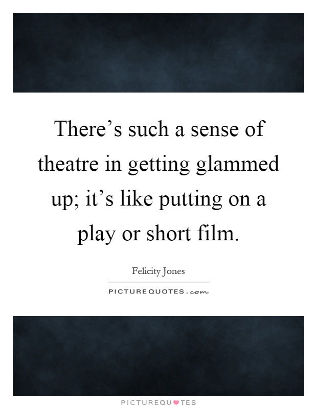 There's such a sense of theatre in getting glammed up; it's like putting on a play or short film Picture Quote #1
