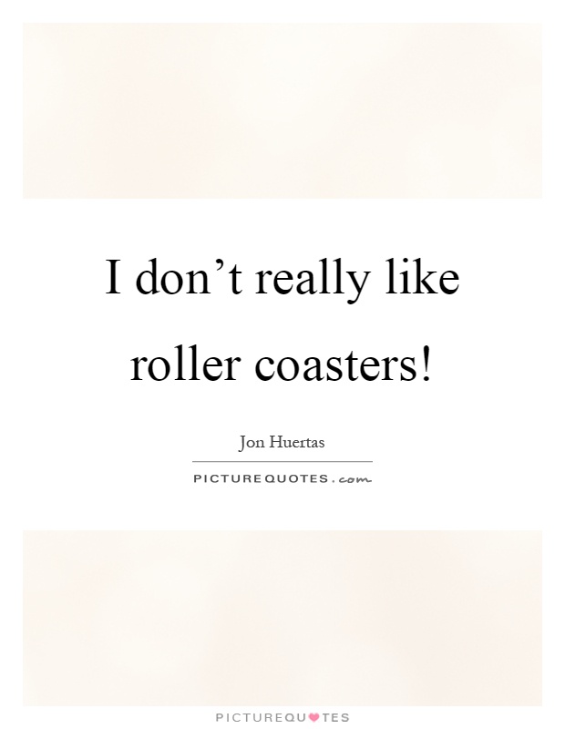 I don't really like roller coasters! Picture Quote #1