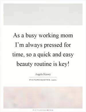As a busy working mom I’m always pressed for time, so a quick and easy beauty routine is key! Picture Quote #1