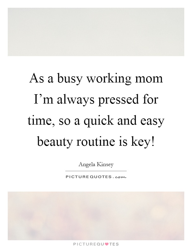 As a busy working mom I'm always pressed for time, so a quick and easy beauty routine is key! Picture Quote #1