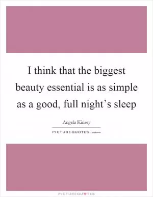 I think that the biggest beauty essential is as simple as a good, full night’s sleep Picture Quote #1