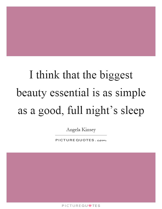 I think that the biggest beauty essential is as simple as a good, full night's sleep Picture Quote #1